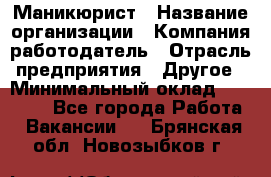 Маникюрист › Название организации ­ Компания-работодатель › Отрасль предприятия ­ Другое › Минимальный оклад ­ 25 000 - Все города Работа » Вакансии   . Брянская обл.,Новозыбков г.